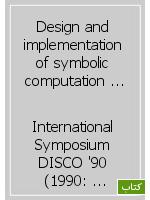 Design and implementation of symbolic computation systems: International Symposium DISCO '90, Capri, Italy, April 10-12, 1990: proceedings
